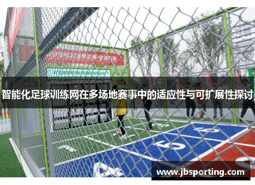 智能化足球训练网在多场地赛事中的适应性与可扩展性探讨