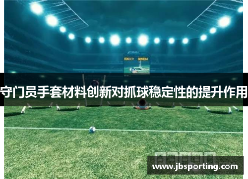 守门员手套材料创新对抓球稳定性的提升作用